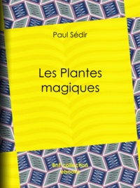 Paul Sédir - Les Plantes magiques - botanique occulte, constitution secrète des végétaux, vertus des simples, médecine hermétique, philtres, onguents, breuvages magiques, teintures, arcanes, élixirs spagyriques.