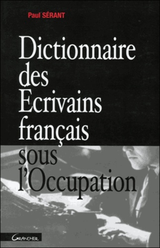 Paul Sérant - Dictionnaire Des Ecrivains Francais Sous L'Occupation.