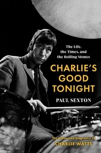 Paul Sexton - Charlie's Good Tonight - The Life, the Times, and the Rolling Stones: The Authorized Biography of Charlie Watts.