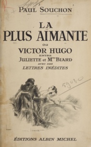 Paul Souchon - La plus aimante - Ou Victor Hugo entre Juliette et Mme Biard : avec des lettres inédites.