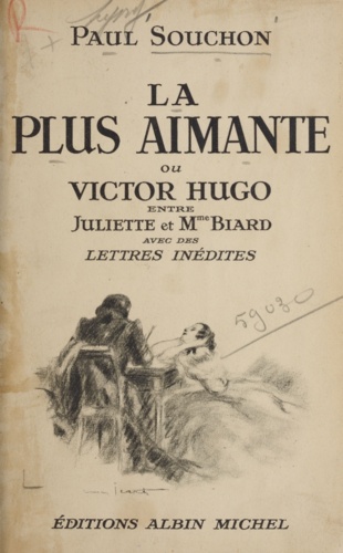 La plus aimante. Ou Victor Hugo entre Juliette et Mme Biard : avec des lettres inédites