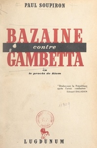 Paul Soupiron - Bazaine contre Gambetta - Ou Le procès de Riom.