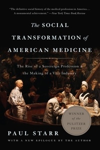 Paul Starr - The Social Transformation of American Medicine - The Rise of a Sovereign Profession and the Making of a Vast Industry.