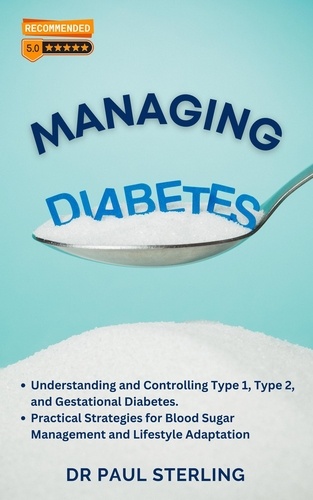  Paul Sterling - Managing Diabetes: Understanding and Controlling Type 1, Type 2, and Gestational Diabetes, Practical Strategies for Blood Sugar Management and Lifestyle Adaptation - The Comprehensive Health Series.
