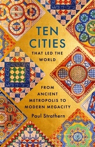 Paul Strathern - Ten Cities that Led the World - From Ancient Metropolis to Modern Megacity.