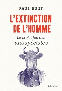 Paul Sugy - L'extinction de l'homme - Le projet fou des antispécistes.