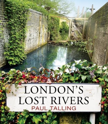 Paul Talling - London's Lost Rivers - a beautifully illustrated guide to London's secret rivers.