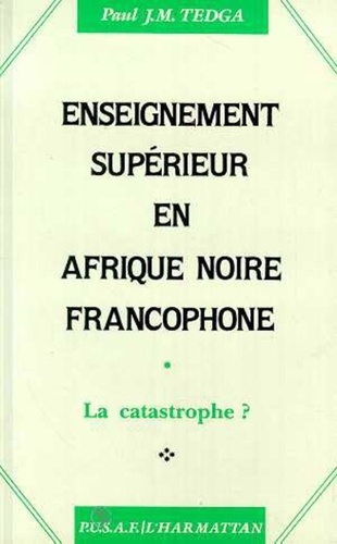 Paul Tedga - Enseignement supérieur en Afrique Noire francophone - La catastrophe ?.