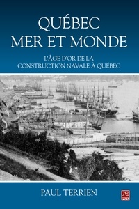 Paul Terrien - Québec mer et monde : L'âge d'or de la construction navale à Québec.
