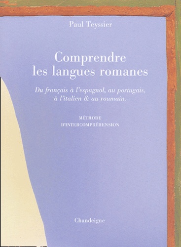 Paul Teyssier - Comprendre les langues romanes - Du français à l'espagnol, au portugais, à l'italien et au roumain, Méthode d'intercompréhension.