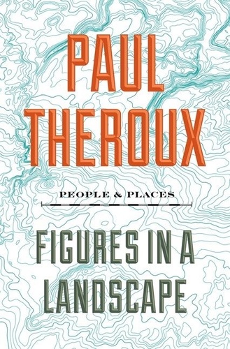 Paul Theroux - Figures In A Landscape - People and Places.