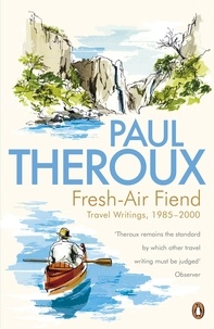 Paul Theroux - Fresh-air Fiend - Travel Writings, 1985-2000.