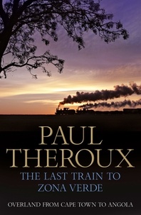 Paul Theroux - The Last Train to Zona Verde - Overland from Cape Town to Angola.