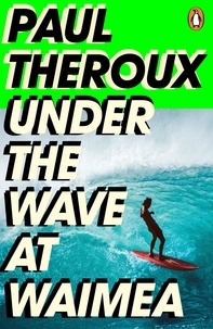 Paul Theroux - Under the Wave at Waimea.