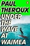 Paul Theroux - Under the Wave at Waimea.