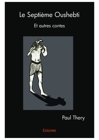 Paul Théry - Le Septième Oushebti - Et autres contes.