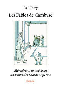 Paul Théry - Les fables de Cambyse - Mémoires d'un médecin au temps des pharaons perses.