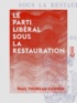 Paul Thureau-Dangin - Le Parti libéral sous la Restauration.
