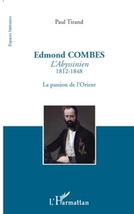 Paul Tirand - Edmond Combes l'Abyssinien (1812-1848) - La passion de l'Orient.