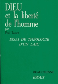 Paul Toinet - Dieu et la liberté de l'homme - Essai de théologie d'un laïc.
