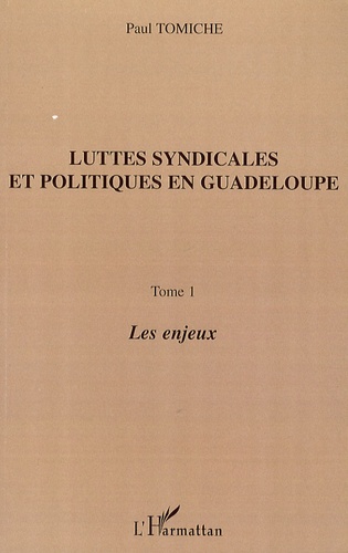 Paul Tomiche - Luttes syndicales et politiques en Guadeloupe - Tome 1, Les enjeux.