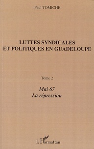 Paul Tomiche - Luttes syndicales et politiques en Guadeloupe - Tome 2, Mai 67, La Répression.