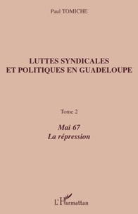 Paul Tomiche - Luttes syndicales et politiques en Guadeloupe - Tome 2, Mai 67, La Répression.