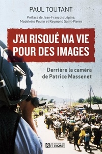 Paul Toutant - J'ai risqué ma vie pour des images - Derrière la caméra de Patrice Massenet.