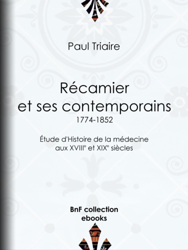Récamier et ses contemporains (1774-1852). Étude d'Histoire de la médecine aux XVIIIe et XIXe siècles