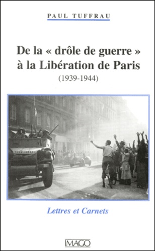 Paul Tuffrau - De La "Drole De Guerre" A La Liberation De Paris (1939-1944). Lettres Et Carnets.