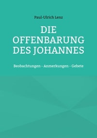 Paul-Ulrich Lenz - Die Offenbarung des Johannes - Beobachtungen - Anmerkungen - Gebete.