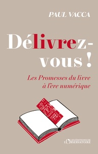 Paul Vacca - Délivrez-vous ! - Les promesses du livre à l’ère numérique.