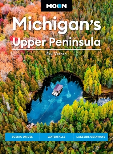 Moon Michigan's Upper Peninsula. Scenic Drives, Waterfalls, Lakeside Getaways