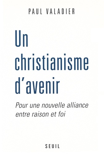 Un Christianisme D'Avenir. Pour Une Nouvelle Alliance Entre Raison Et Foi