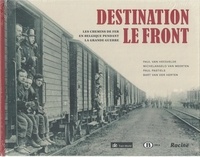 Paul Van Heesvelde et Michelangelo Van Meerten - Destination le front - Chemins de fer en Belgique pendant la Grande Guerre.