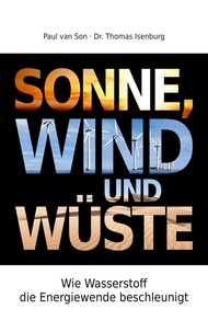 Paul van Son et Thomas Isenburg - Sonne, Wind und Wüste - Wie Wasserstoff die Energiewende beschleunigt.