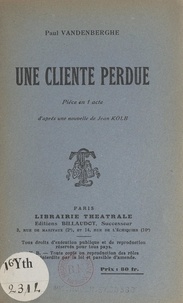 Paul Vandenberghe et Jean Kolb - Une cliente perdue - Pièce en 1 acte d'après une nouvelle de Jean Kolb.