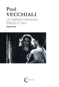 Paul Vecchiali - Le cinéma français émois et moi Tome 1 : Approches.