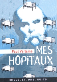 Paul Verlaine - Mes hôpitaux et autres textes sur l'hôpital.