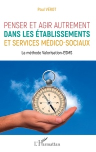 Paul Vérot - Penser et agir autrement dans les établissements et services médico-sociaux - La méthode Valorisation-ESMS.