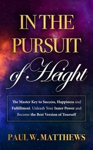  Paul W. Matthews - In the Pursuit of Height: The Master Key to Success, Happiness, and Fulfillment. Unleash Your Inner Power and Become the Best Version of Yourself.