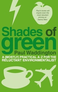 Paul Waddington - Shades Of Green - A (mostly) practical A-Z for the reluctant environmentalist.
