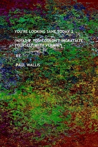  Paul Wallis - You're Looking Sane Today 2 (What If You Couldn’t Ingratiate Yourself With Vermin?).