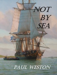  Paul Weston - Not by Sea - Paul Weston Historical Maritime and Naval Fiction, #2.