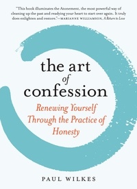 Paul Wilkes - The Art of Confession - Renewing Yourself Through the Practice of Honesty.