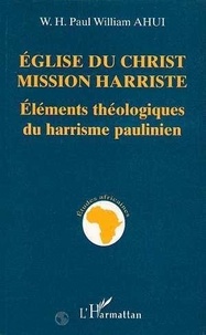 Paul-William Ahui - Église du Christ-Mission harriste - Éléments théologiques du harrisme paulinien.