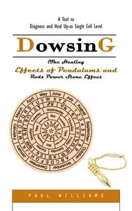 Dowsing: A Tool to Diagnose and Heal Up-to Single Cell Level (The Healing Effects of Pendulums and Rods Power Stone Effect)