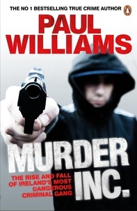 Paul Williams - Murder Inc. - The Rise and Fall of Ireland's Most Dangerous Criminal Gang.