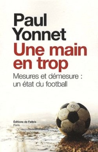 Paul Yonnet - Une main en trop - Mesures et démesure : un état du football suivi de Football, les paradoxes de l'identité et de Sport et sacré.