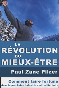 Paul Zane Pilzer - La révolution du mieux-être - Comment faire fortune dans la prochaine industrie multimilliardaire.